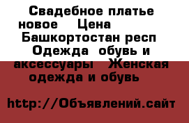 Свадебное платье новое  › Цена ­ 12 000 - Башкортостан респ. Одежда, обувь и аксессуары » Женская одежда и обувь   